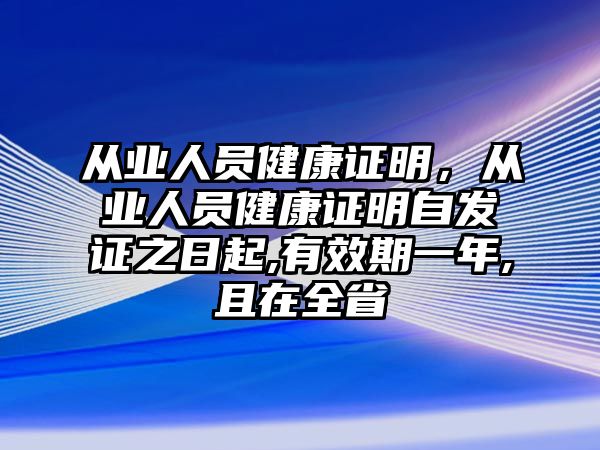 從業(yè)人員健康證明，從業(yè)人員健康證明自發(fā)證之日起,有效期一年,且在全省