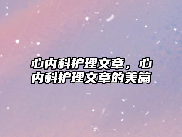 心內(nèi)科護理文章，心內(nèi)科護理文章的美篇