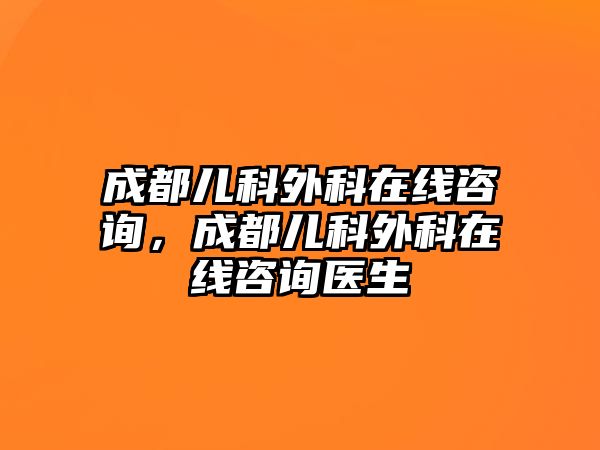 成都兒科外科在線咨詢，成都兒科外科在線咨詢醫(yī)生