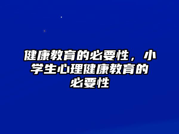 健康教育的必要性，小學(xué)生心理健康教育的必要性