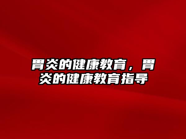 胃炎的健康教育，胃炎的健康教育指導(dǎo)