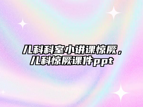 兒科科室小講課驚厥，兒科驚厥課件ppt