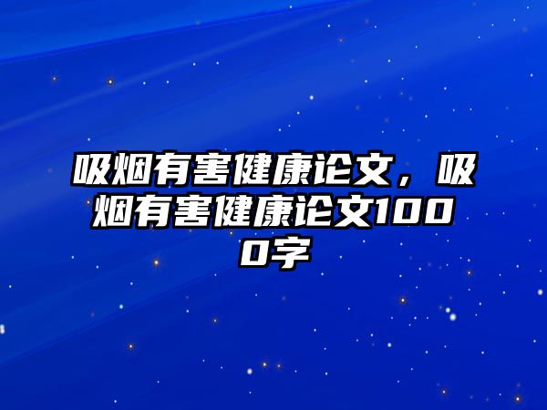 吸煙有害健康論文，吸煙有害健康論文1000字