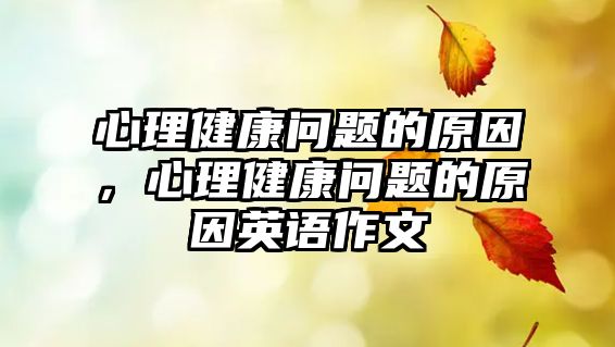 心理健康問題的原因，心理健康問題的原因英語(yǔ)作文