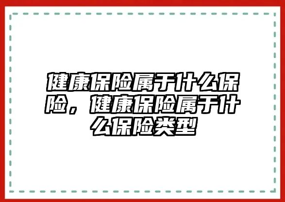 健康保險屬于什么保險，健康保險屬于什么保險類型