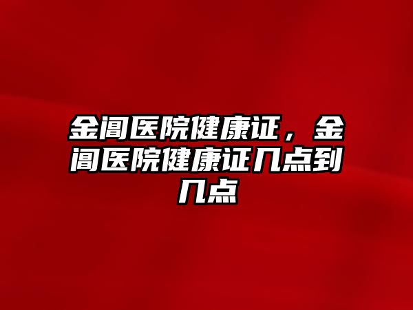 金閶醫(yī)院健康證，金閶醫(yī)院健康證幾點到幾點