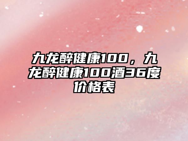 九龍醉健康100，九龍醉健康100酒36度價格表