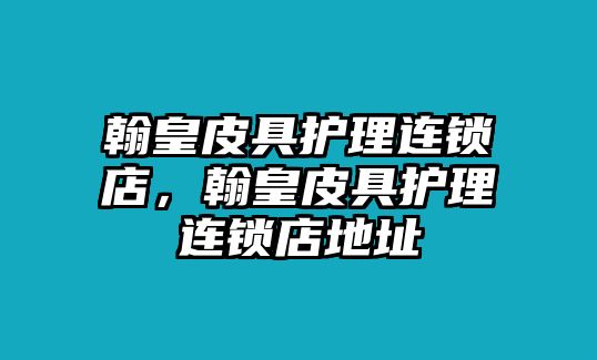 翰皇皮具護理連鎖店，翰皇皮具護理連鎖店地址