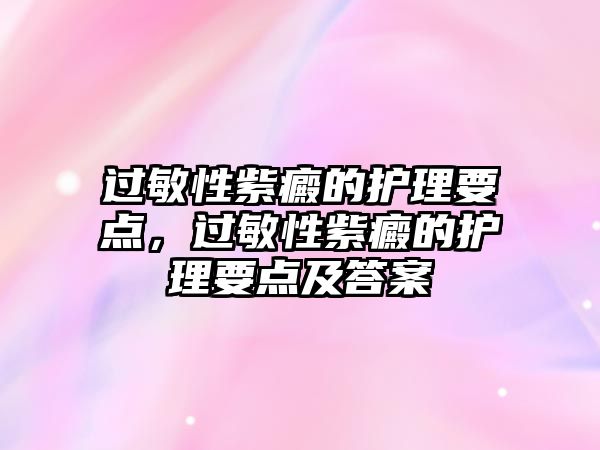 過敏性紫癜的護(hù)理要點(diǎn)，過敏性紫癜的護(hù)理要點(diǎn)及答案