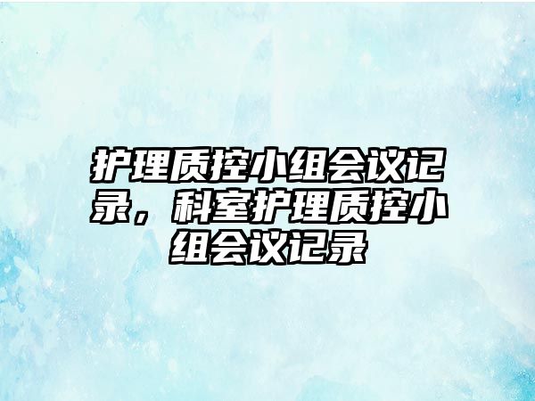 護理質控小組會議記錄，科室護理質控小組會議記錄