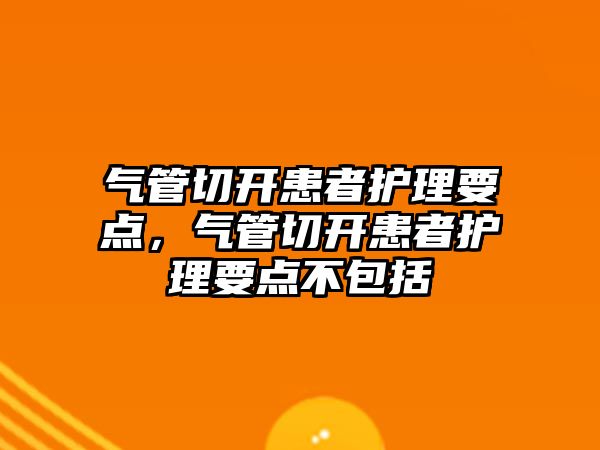 氣管切開患者護理要點，氣管切開患者護理要點不包括