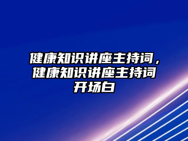 健康知識講座主持詞，健康知識講座主持詞開場白