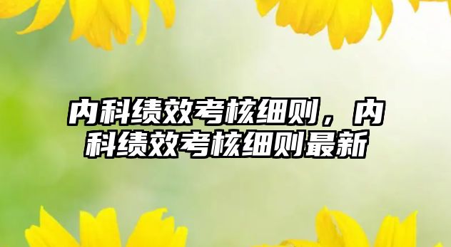 內(nèi)科績效考核細(xì)則，內(nèi)科績效考核細(xì)則最新