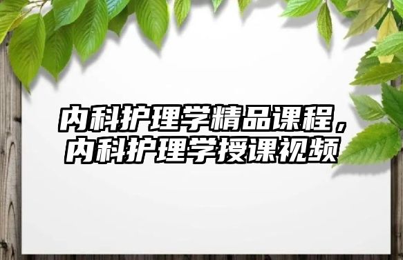 內(nèi)科護理學(xué)精品課程，內(nèi)科護理學(xué)授課視頻