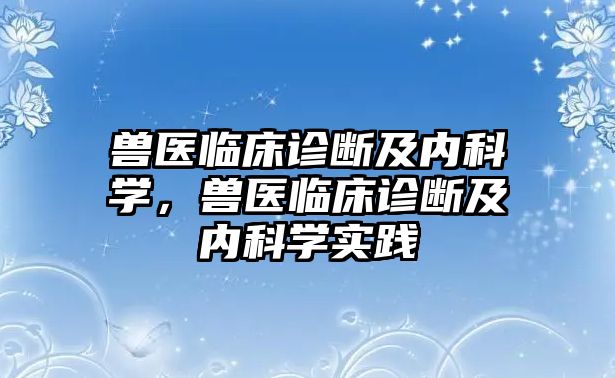 獸醫(yī)臨床診斷及內(nèi)科學，獸醫(yī)臨床診斷及內(nèi)科學實踐