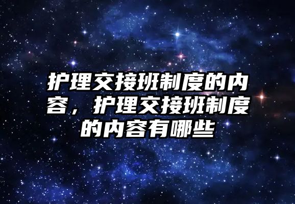 護理交接班制度的內(nèi)容，護理交接班制度的內(nèi)容有哪些