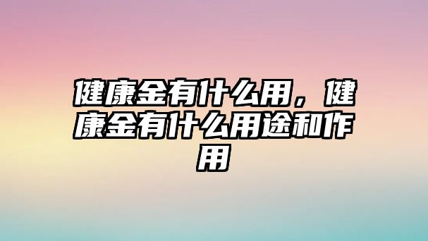 健康金有什么用，健康金有什么用途和作用