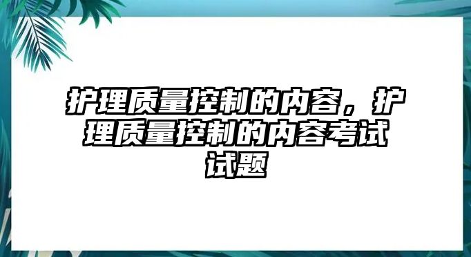 護理質(zhì)量控制的內(nèi)容，護理質(zhì)量控制的內(nèi)容考試試題