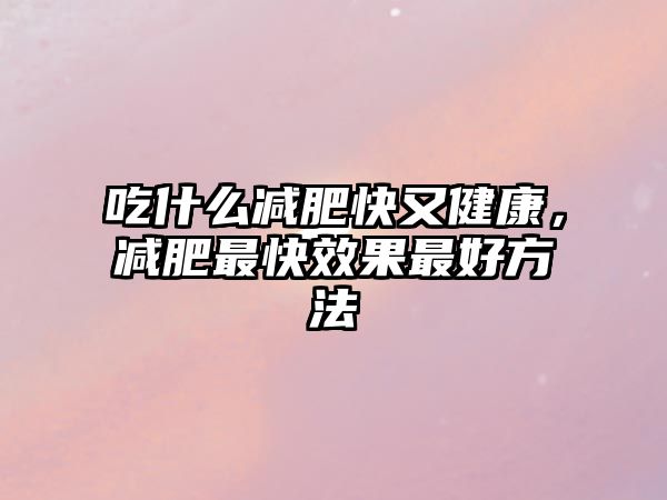 吃什么減肥快又健康，減肥最快效果最好方法