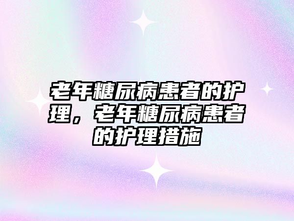 老年糖尿病患者的護(hù)理，老年糖尿病患者的護(hù)理措施