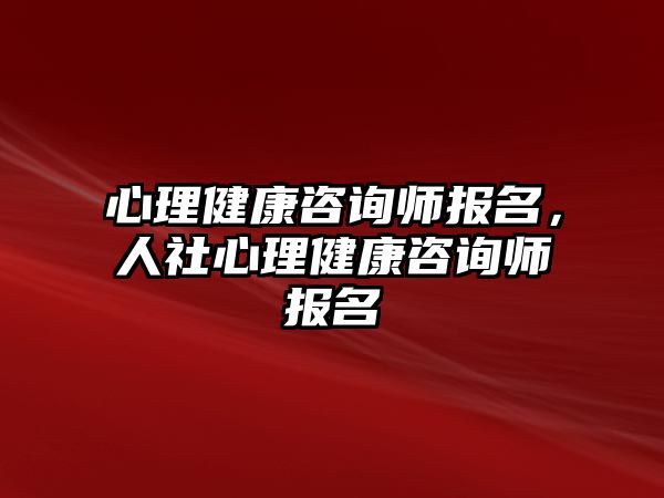 心理健康咨詢師報名，人社心理健康咨詢師報名