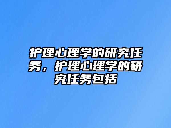 護(hù)理心理學(xué)的研究任務(wù)，護(hù)理心理學(xué)的研究任務(wù)包括