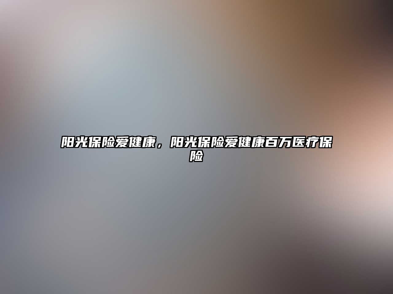 陽光保險愛健康，陽光保險愛健康百萬醫(yī)療保險