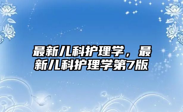 最新兒科護理學，最新兒科護理學第7版