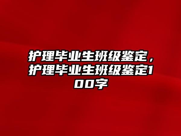 護(hù)理畢業(yè)生班級(jí)鑒定，護(hù)理畢業(yè)生班級(jí)鑒定100字