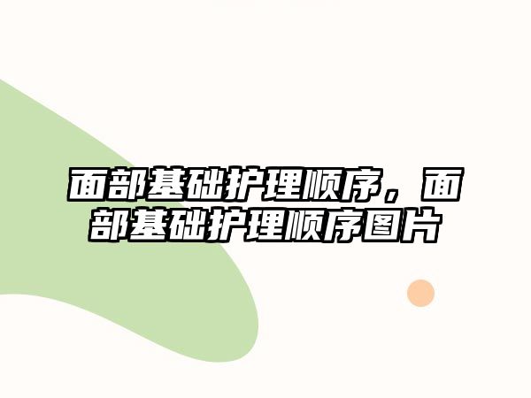 面部基礎(chǔ)護(hù)理順序，面部基礎(chǔ)護(hù)理順序圖片