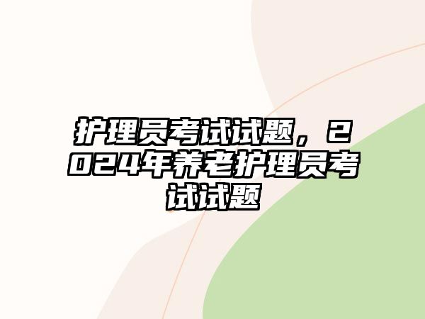 護理員考試試題，2024年養(yǎng)老護理員考試試題