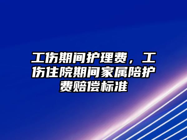 工傷期間護理費，工傷住院期間家屬陪護費賠償標準