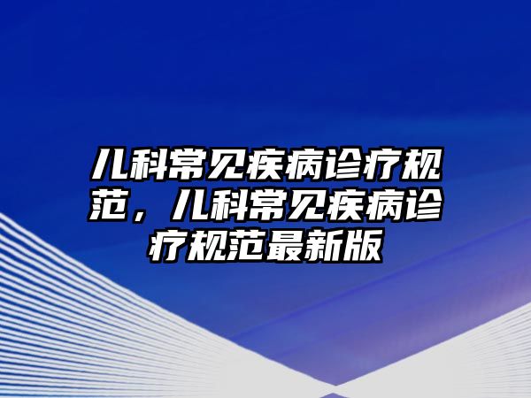 兒科常見疾病診療規(guī)范，兒科常見疾病診療規(guī)范最新版