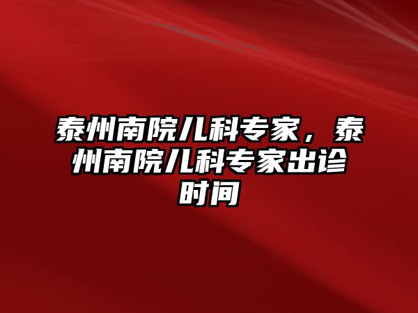 泰州南院兒科專家，泰州南院兒科專家出診時間