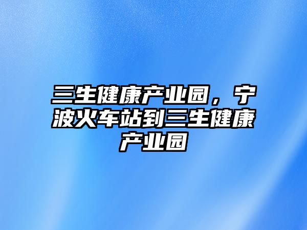 三生健康產(chǎn)業(yè)園，寧波火車站到三生健康產(chǎn)業(yè)園