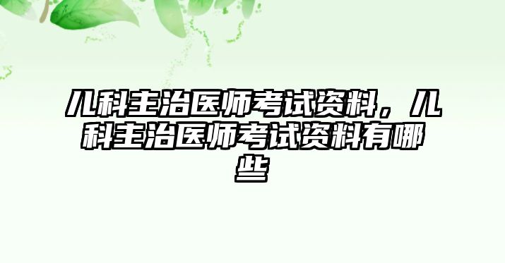 兒科主治醫(yī)師考試資料，兒科主治醫(yī)師考試資料有哪些