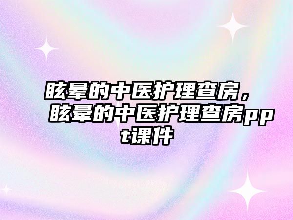 眩暈的中醫(yī)護(hù)理查房，眩暈的中醫(yī)護(hù)理查房ppt課件