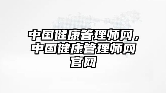 中國健康管理師網(wǎng)，中國健康管理師網(wǎng)官網(wǎng)