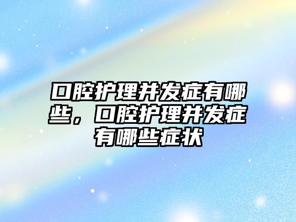 口腔護理并發(fā)癥有哪些，口腔護理并發(fā)癥有哪些癥狀