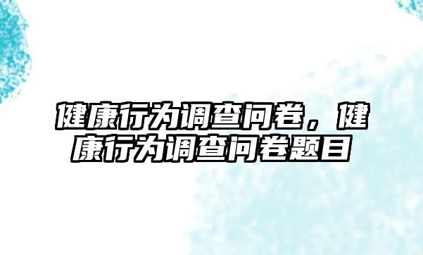 健康行為調(diào)查問卷，健康行為調(diào)查問卷題目