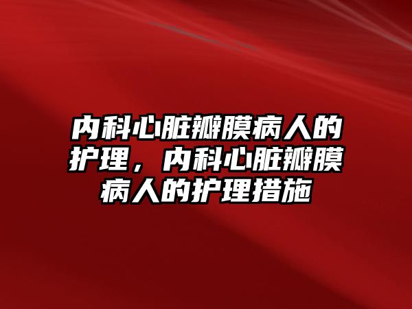 內(nèi)科心臟瓣膜病人的護理，內(nèi)科心臟瓣膜病人的護理措施