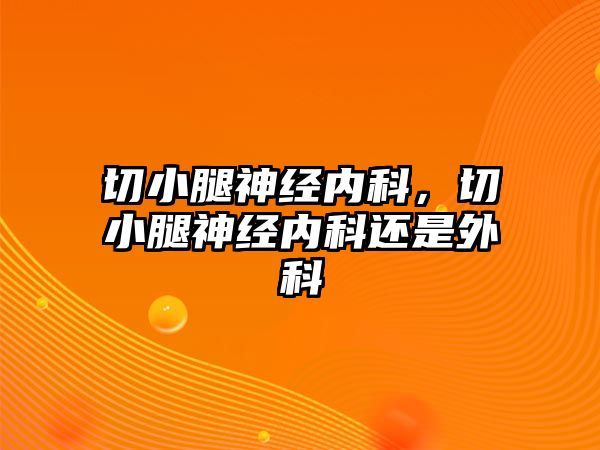 切小腿神經(jīng)內(nèi)科，切小腿神經(jīng)內(nèi)科還是外科