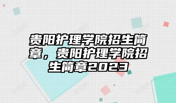 貴陽護理學(xué)院招生簡章，貴陽護理學(xué)院招生簡章2023