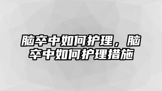 腦卒中如何護(hù)理，腦卒中如何護(hù)理措施