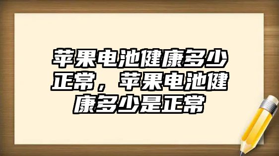 蘋果電池健康多少正常，蘋果電池健康多少是正常