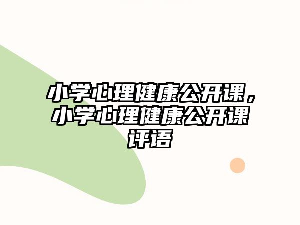 小學(xué)心理健康公開(kāi)課，小學(xué)心理健康公開(kāi)課評(píng)語(yǔ)