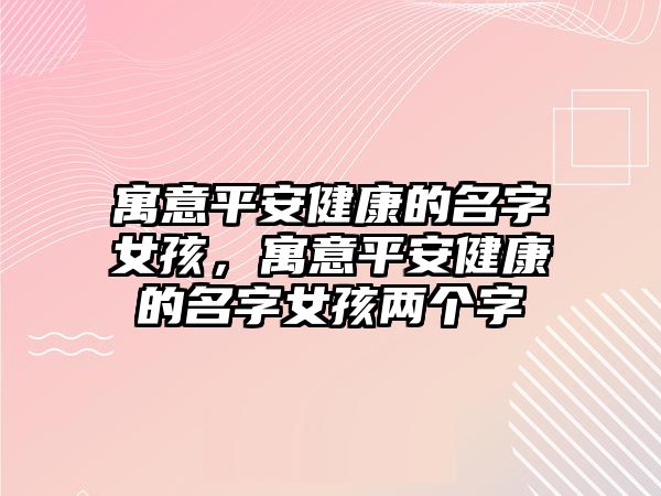 寓意平安健康的名字女孩，寓意平安健康的名字女孩兩個字