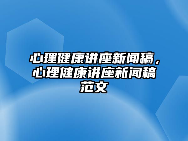 心理健康講座新聞稿，心理健康講座新聞稿范文