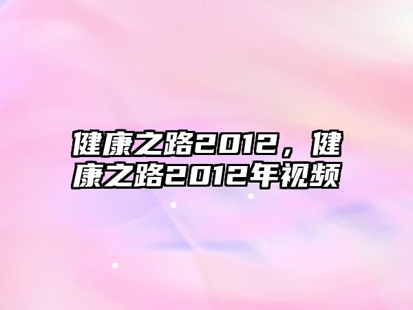 健康之路2012，健康之路2012年視頻