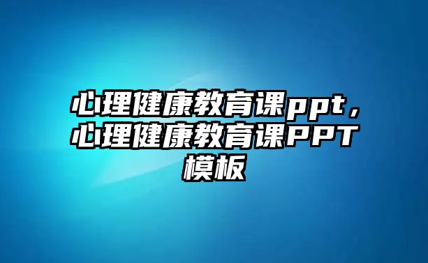 心理健康教育課ppt，心理健康教育課PPT模板